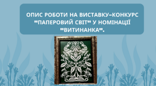 Опис роботи на виставку-конкурс "Паперовий світ" у номінації "Витинанка".