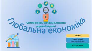 Презентація до уроку географії у 11 класі на тему «Глобальна економіка. Світові ринки, глобальні ланцюги доданої вартості».