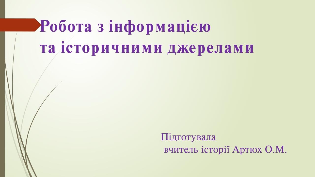 Робота з інформацією та історичними джерелами Підготувала вчитель історії Артюх О.М.
