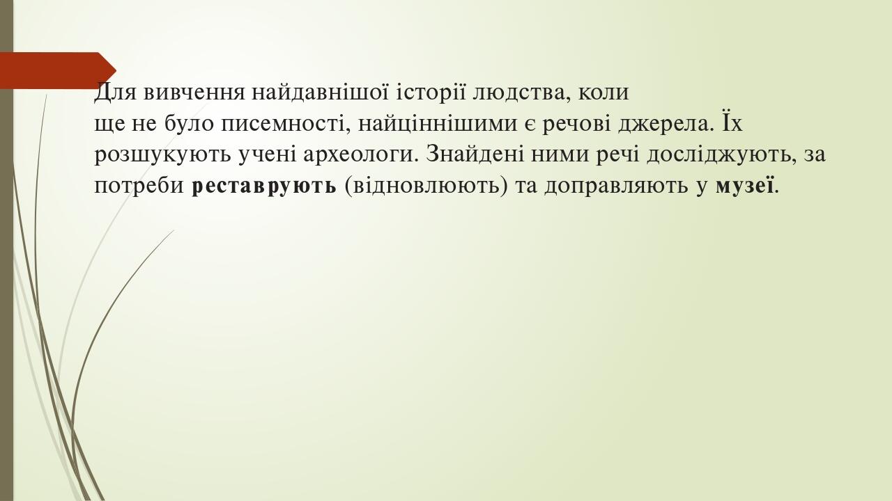 Для вивчення найдавнішої історії людства, коли ще не було писемності, найціннішими є речові джерела. Їх розшукують учені­ археологи. Знайдені ними ...