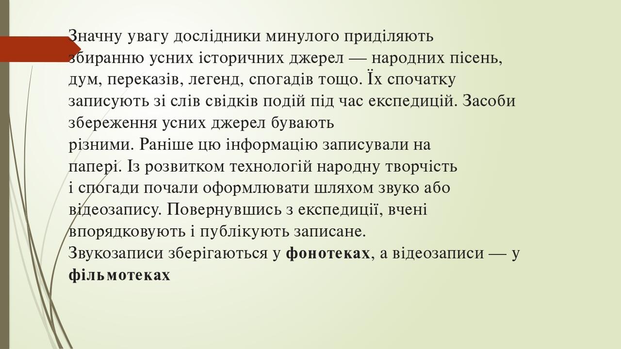 Значну увагу дослідники минулого приділяють збиранню усних історичних джерел — народних пісень, дум, переказів, легенд, спогадів тощо. Їх спочатку ...