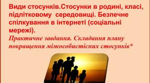 Види стосунків.Стосунки в родині, класі, підлітковому  середовищі. Безпечне спілкування в інтернеті (соціальні мережі). Практичне завдання. Складання плану покращення міжособистісних стосунків*
