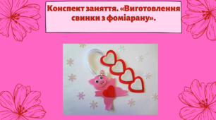 Конспект заняття. Тема: «Виготовлення свинки з фоміарану»