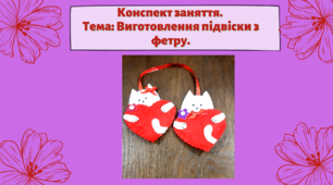 Конспект заняття.  Тема: Виготовлення підвіски з фетру