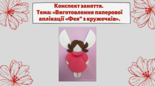Конспект заняття. Тема: «Виготовлення паперової аплікації «Фея" з кружечків»