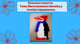 Конспект заняття. Тема: Виготовлення  пінгвіна у техніці торцювання