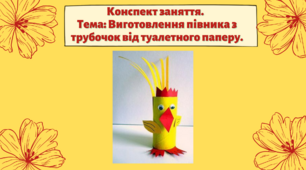 Конспект заняття. Тема: Виготовлення півника  з трубочок  від туалетного паперу