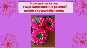 Конспект заняття. Тема: Виготовлення рожевої квітки з кружечків паперу