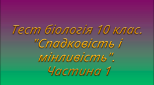 Тест біологія 10 клас. "Спадковість і мінливість". Частина 1