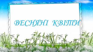 Презентація з ознайомлення з природним довкіллям "Весняні квіти"