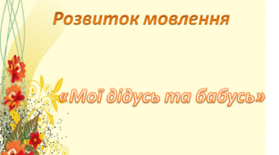 "Мої дідусь та бабуся".Розвиток мовлення.Середня група