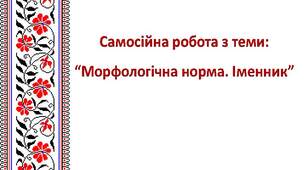 Самостійна робота з теми: "Морфологічна норма. Іменник"