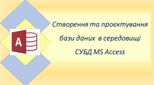 Створення та проєктування бази даних в середовищі СУБД MS Access