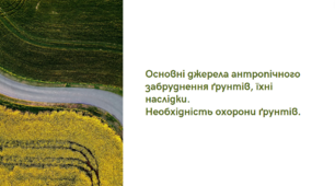 Презентація "Основні джерела антропічного забруднення ґрунтів, їхні наслідки.  Необхідність охорони ґрунтів.", 11 клас