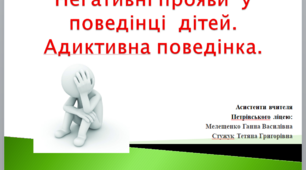 Негативні прояви у поведінці дітей. Адиктивна поведінка.
