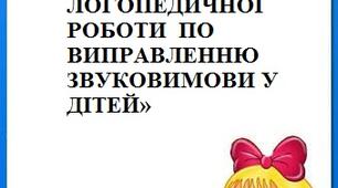 «ПОСЛІДОВНІСТЬ ЛОГОПЕДИЧНОЇ РОБОТИ ПО ВИПРАВЛЕННЮ ЗВУКОВИМОВИ У ДІТЕЙ»