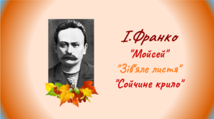 І.Франко. "Мойсей","Зів'яле листя", "Сойчине крило"