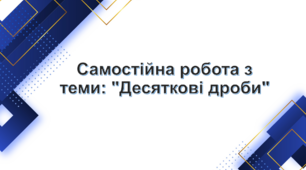 Самостійна робота з теми: "Десяткові дроби"