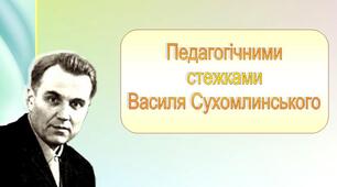 Презентація. "Педагогічними стежками Василя Сухомлинського"