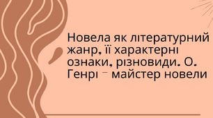 Тема: «Новела як літературний жанр, її характерні ознаки, різновиди. О. Генрі -  майстер новели.
