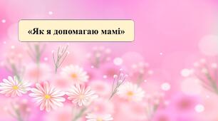 Презентація на тему:  «Як я допомагаю мамі»