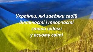 Українки, які завдяки своїй діяльності і творчості стали відомі  у всьому світі