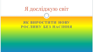 Презентація на тему "Як виростити нову рослину без насіння"