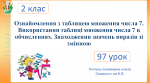 Ознайомлення з таблицею множення числа 7. Використання таблиці множення числа 7 в обчисленнях. Знаходження значень виразів зі змінною