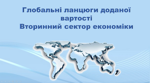 Презентація з географії 11 клас. "Глобальні ланцюги доданої вартості. Виробництва вторинного сектору"