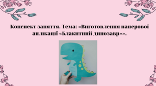 Конспект заняття. Тема: «Виготовлення паперової аплікації «Блакитний динозавр»»