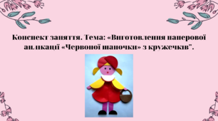Конспект заняття. Тема: «Виготовлення паперової аплікації «Червоної шапочки» з кружечків"