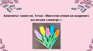 Конспект заняття. Тема: «Виготовлення  кольорових колосків з паперу»