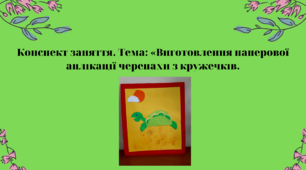 Конспект заняття. Тема: Виготовлення паперової аплікації черепахи з кружечків
