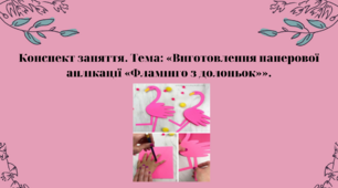 Конспект заняття. Тема: «Виготовлення паперової аплікації «Фламінго з долоньок»»