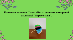 Конспект заняття. Тема: Виготовлення паперової аплікації "Парасолька"