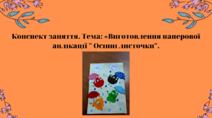 Конспект заняття. Тема: Виготовлення паперової аплікації " Осінні листочки"