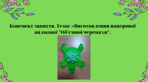 Конспект заняття. Тема: Виготовлення паперової аплікації " Об'ємної черепахи "