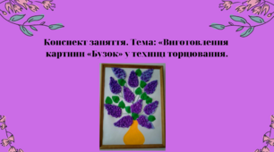 Конспект заняття. Тема: Виготовлення  картини «Бузок» у техніці торцювання