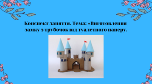 Конспект заняття. Тема: Виготовлення замку з трубочок  від туалетного паперу