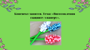 Конспект заняття. Тема: «Виготовлення гіацинту з паперу»
