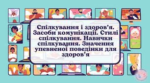 Спілкування і здоров’я. Засоби комунікації. Стилі спілкування. Навички спілкування. Значення упевненої поведінки для здоров’я