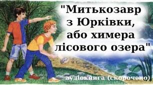 Ярослав Стельмах. «Митькозавр з Юрківки, або Химера лісового озера».(ІІІ - VІ розділи)
