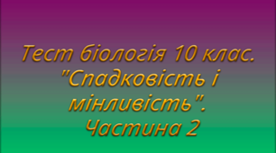 Тест біологія 10 клас. "Спадковість і мінливість". Частина 2