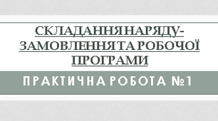 Практична робота 1. Складання наряду-замовлення та робочої програми