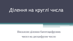 Ділення на круглі числа. Письмове ділення багатоцифрових чисел на двоцифрове число