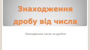 Знаходження дробу від числа. Знаходження числа за дробом