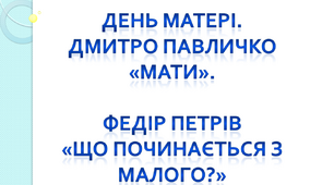 День матері. Дмитро Павличко «Мати». Федір Петрів «Що починається з малого?»