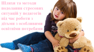 Шляхи та методи подолання стресових ситуацій у педагогів під час роботи з дітьми з особливими освітніми потребами
