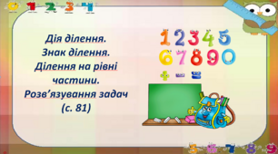 Дія ділення.  Знак ділення.  Ділення на рівні частини. Розв’язування задач  (с. 81)