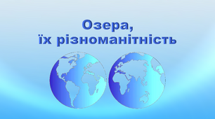 Презентація з географії 6 клас. "Озера, їх різноманітність"